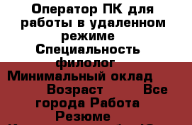 Оператор ПК для работы в удаленном режиме › Специальность ­ филолог. › Минимальный оклад ­ 25 000 › Возраст ­ 44 - Все города Работа » Резюме   . Кемеровская обл.,Юрга г.